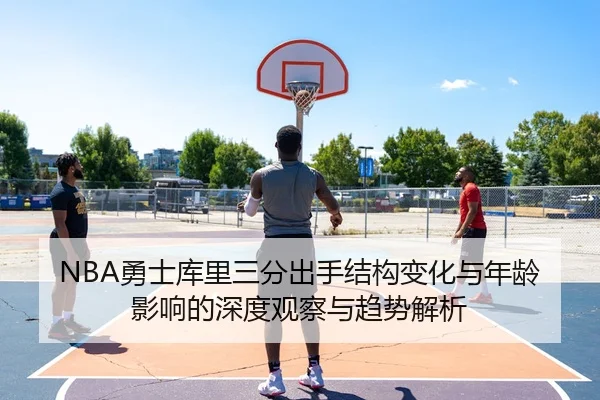 NBA勇士库里三分出手结构变化与年龄影响的深度观察与趋势解析