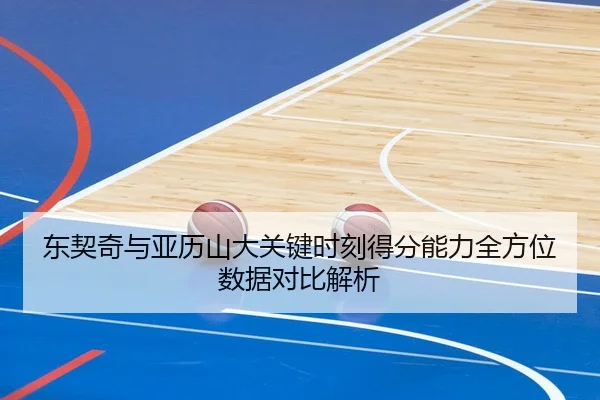 东契奇与亚历山大关键时刻得分能力全方位数据对比解析