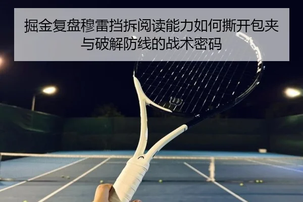 掘金复盘穆雷挡拆阅读能力如何撕开包夹与破解防线的战术密码