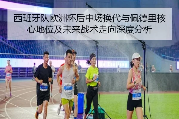 西班牙队欧洲杯后中场换代与佩德里核心地位及未来战术走向深度分析