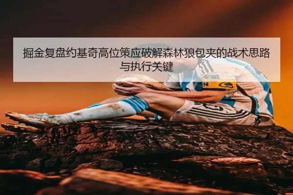 掘金复盘约基奇高位策应破解森林狼包夹的战术思路与执行关键