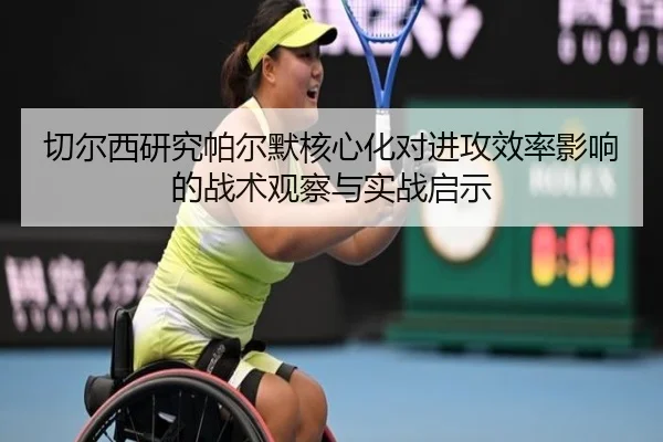切尔西研究帕尔默核心化对进攻效率影响的战术观察与实战启示