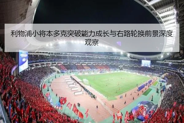 利物浦小将本多克突破能力成长与右路轮换前景深度观察