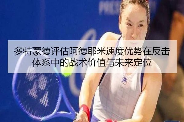 多特蒙德评估阿德耶米速度优势在反击体系中的战术价值与未来定位