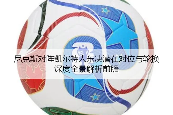 尼克斯对阵凯尔特人东决潜在对位与轮换深度全景解析前瞻