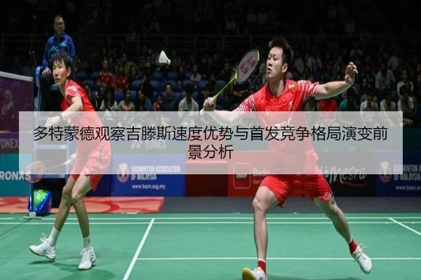 多特蒙德观察吉滕斯速度优势与首发竞争格局演变前景分析
