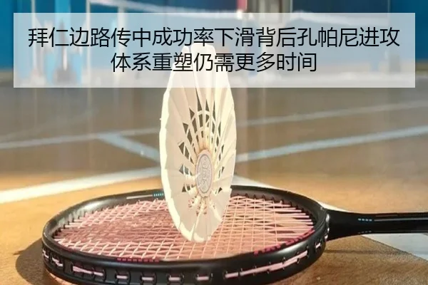 拜仁边路传中成功率下滑背后孔帕尼进攻体系重塑仍需更多时间