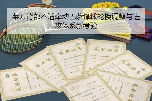 莱万背部不适牵动巴萨锋线轮换调整与进攻体系新考验